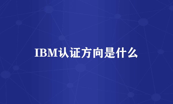 IBM认证方向是什么