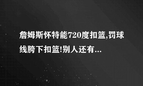 詹姆斯怀特能720度扣篮,罚球线胯下扣篮!别人还有谁能做到？扣篮是...