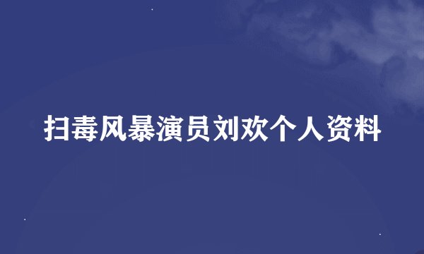 扫毒风暴演员刘欢个人资料