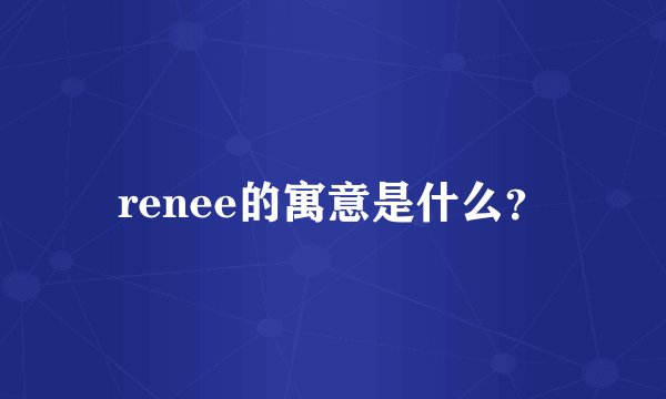 renee的寓意是什么？