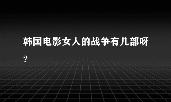 韩国电影女人的战争有几部呀？