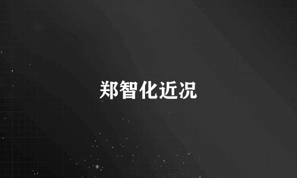 郑智化近况