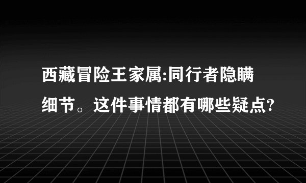 西藏冒险王家属:同行者隐瞒细节。这件事情都有哪些疑点?
