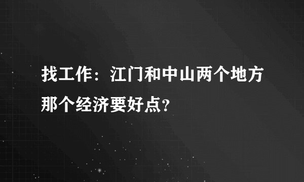 找工作：江门和中山两个地方那个经济要好点？
