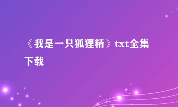 《我是一只狐狸精》txt全集下载