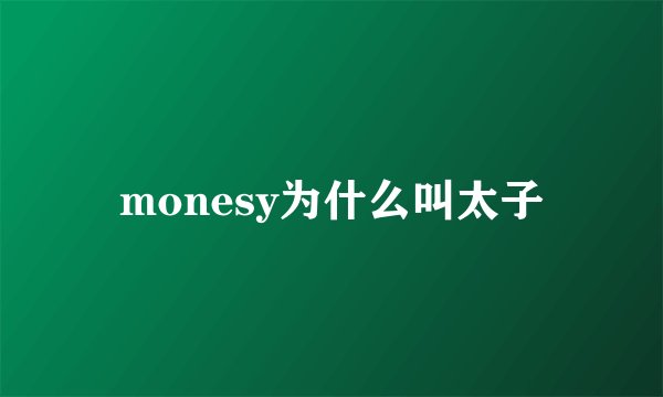 monesy为什么叫太子
