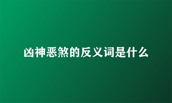凶神恶煞的反义词是什么