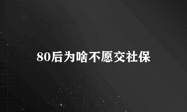 80后为啥不愿交社保