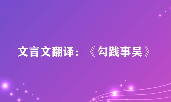 文言文翻译：《勾践事吴》