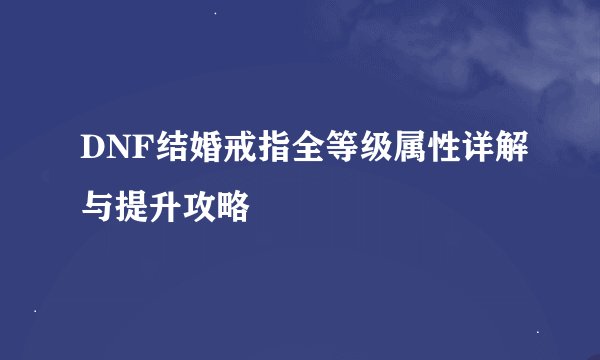 DNF结婚戒指全等级属性详解与提升攻略