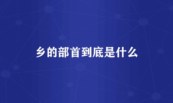 乡的部首到底是什么