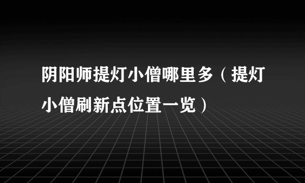 阴阳师提灯小僧哪里多（提灯小僧刷新点位置一览）