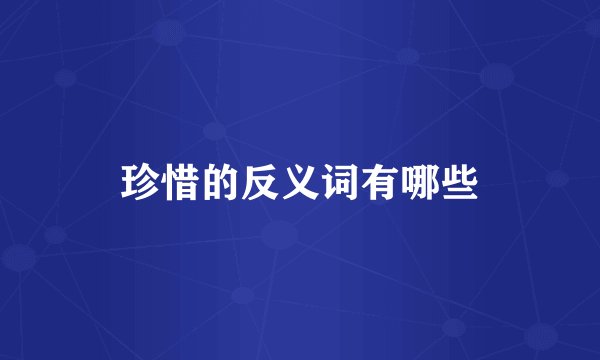 珍惜的反义词有哪些