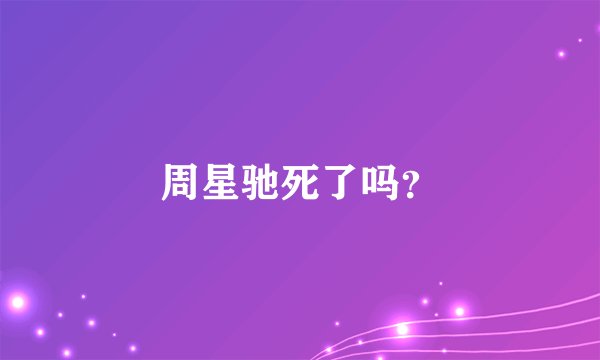 周星驰死了吗？