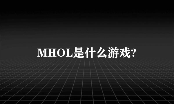 MHOL是什么游戏?