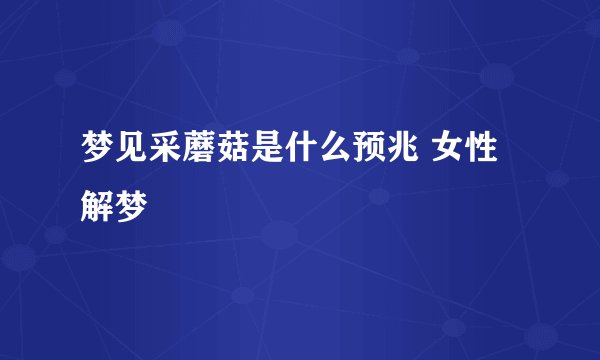梦见采蘑菇是什么预兆 女性解梦