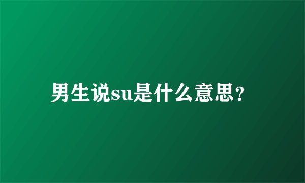 男生说su是什么意思？