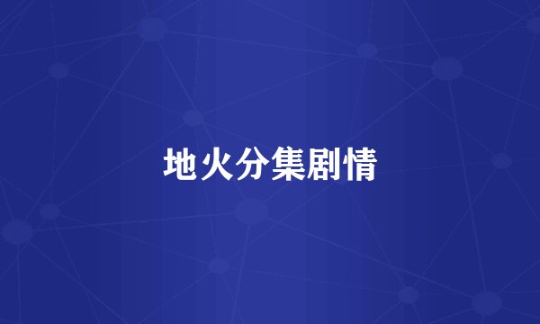 地火分集剧情