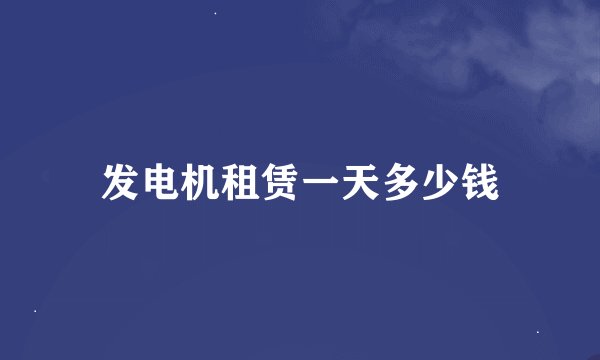 发电机租赁一天多少钱