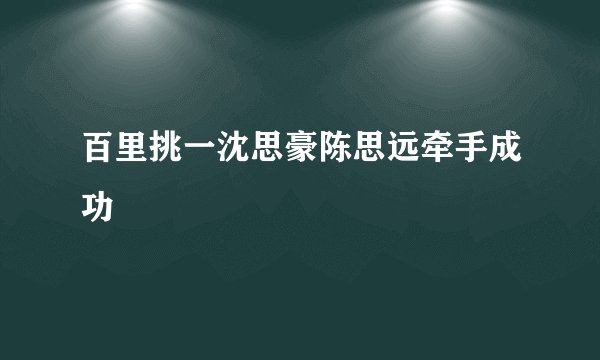 百里挑一沈思豪陈思远牵手成功
