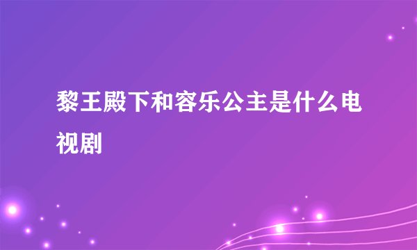 黎王殿下和容乐公主是什么电视剧