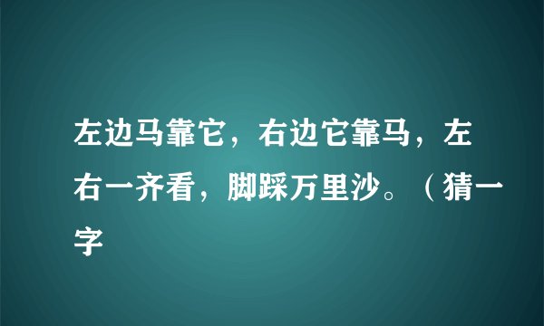 左边马靠它,右边它靠马,左右一齐看,脚踩万里沙。(猜一字