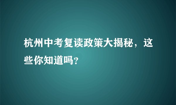 杭州中考复读政策大揭秘,这些你知道吗?