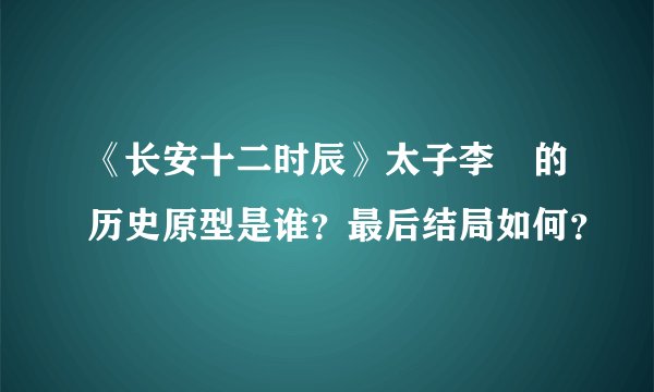 《长安十二时辰》太子李玙的历史原型是谁？最后结局如何？