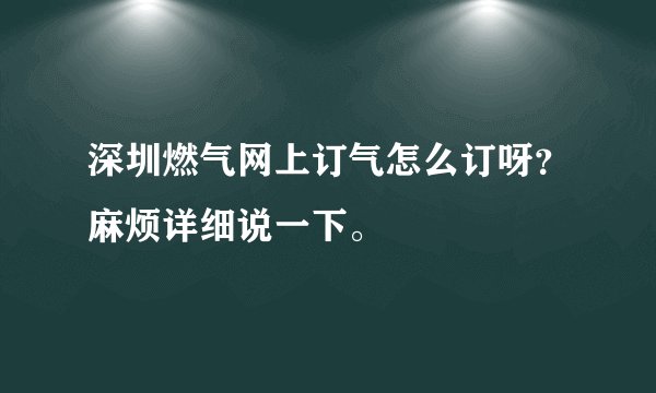 深圳燃气网上订气怎么订呀？麻烦详细说一下。