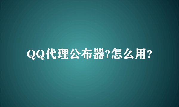 QQ代理公布器?怎么用?