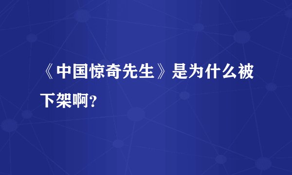 《中国惊奇先生》是为什么被下架啊？