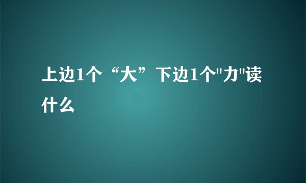上边1个“大”下边1个