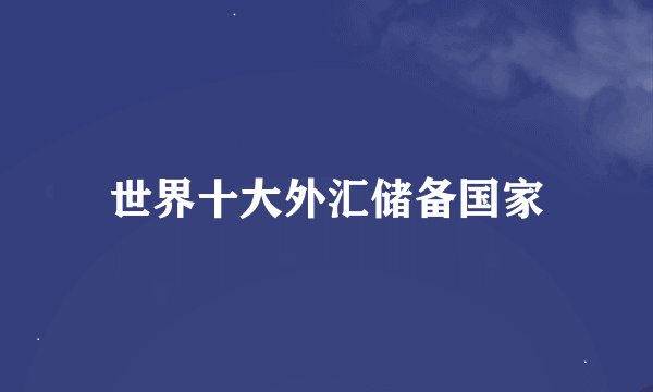 世界十大外汇储备国家