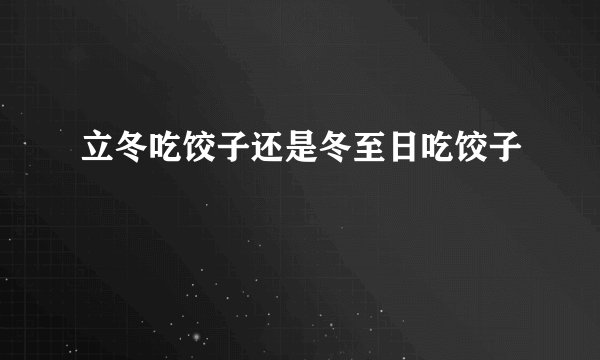 立冬吃饺子还是冬至日吃饺子