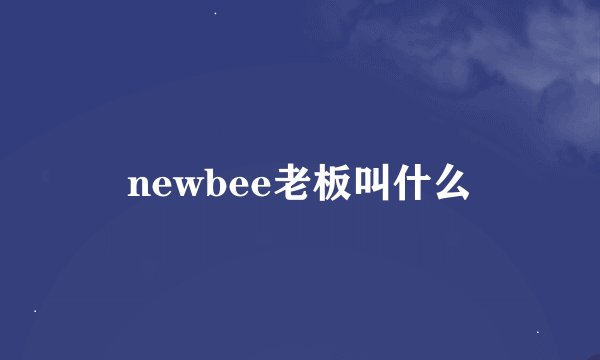 newbee老板叫什么