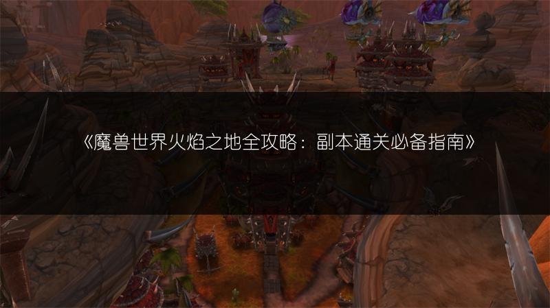 魔兽世界火焰之地全攻略：副本通关必备指南