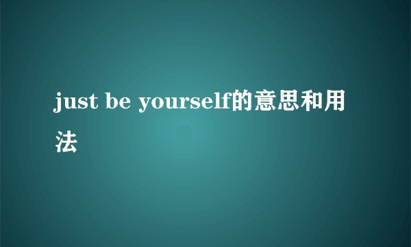just be yourself的意思和用法