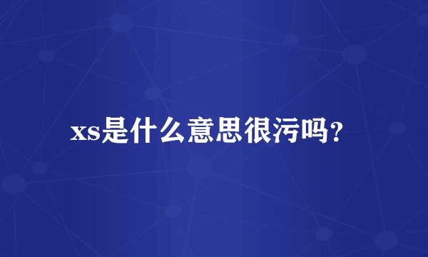 xs是什么意思很污吗？