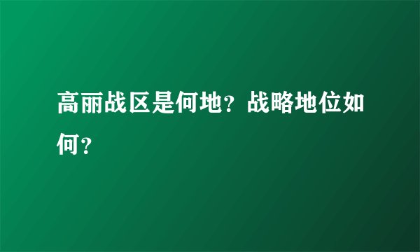 高丽战区是何地？战略地位如何？