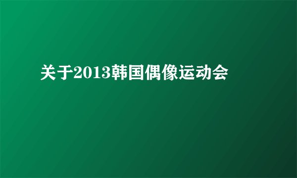 关于2013韩国偶像运动会