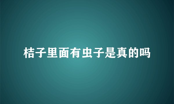 桔子里面有虫子是真的吗