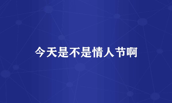 今天是不是情人节啊