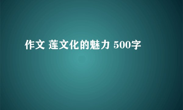 作文 莲文化的魅力 500字