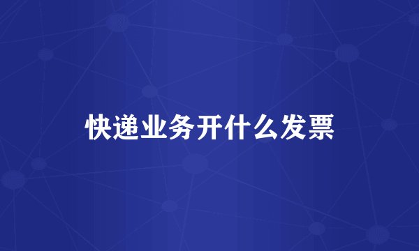 快递业务开什么发票