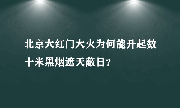 北京大红门大火为何能升起数十米黑烟遮天蔽日？