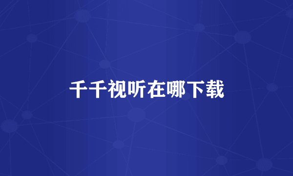 千千视听在哪下载