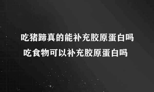 吃猪蹄真的能补充胶原蛋白吗 吃食物可以补充胶原蛋白吗