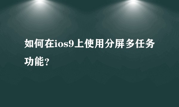 如何在ios9上使用分屏多任务功能？