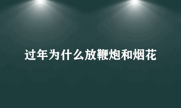 过年为什么放鞭炮和烟花