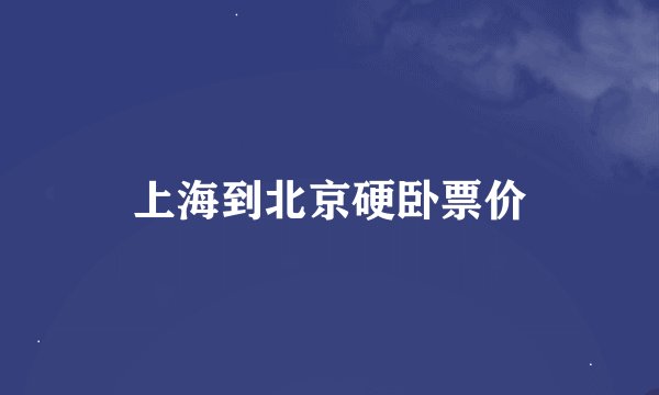 上海到北京硬卧票价